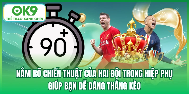 Nắm rõ chiến thuật của hai đội trong hiệp phụ giúp bạn dễ dàng thắng kèo