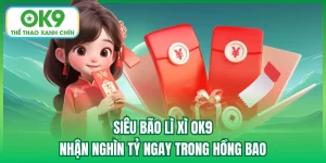 Siêu Bão Lì Xì OK9 - Nhận Nghìn Tỷ Ngay Trong Hồng Bao