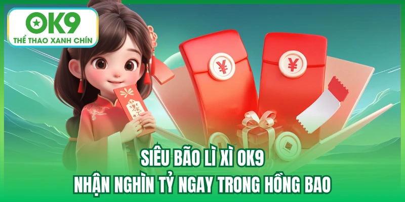 Siêu Bão Lì Xì OK9 - Nhận Nghìn Tỷ Ngay Trong Hồng Bao